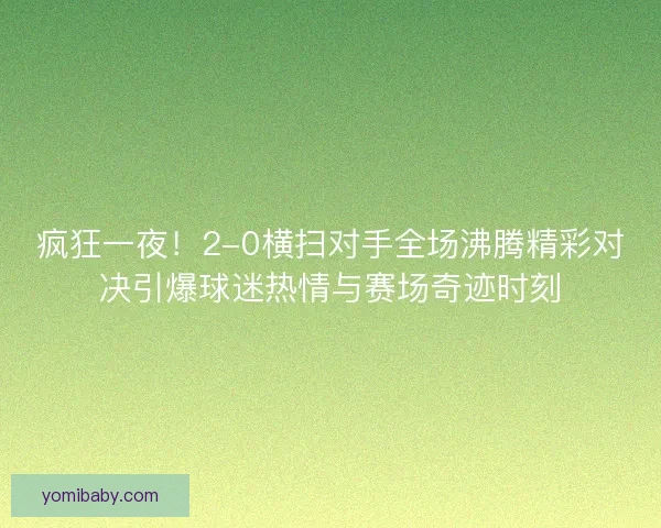 疯狂一夜！2-0横扫对手全场沸腾精彩对决引爆球迷热情与赛场奇迹时刻