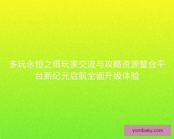 多玩永恒之塔玩家交流与攻略资源整合平台新纪元启航全面升级体验