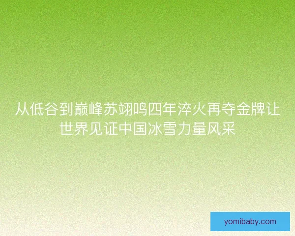 从低谷到巅峰苏翊鸣四年淬火再夺金牌让世界见证中国冰雪力量风采